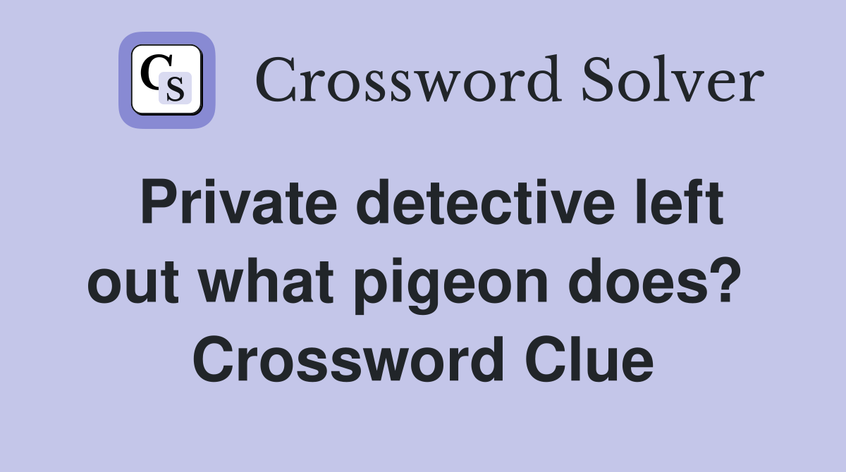 Private detective left out what pigeon does?  Crossword Clue