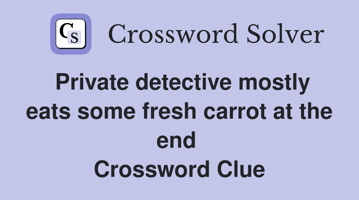 Private detective mostly eats some fresh carrot at the end  Crossword Clue