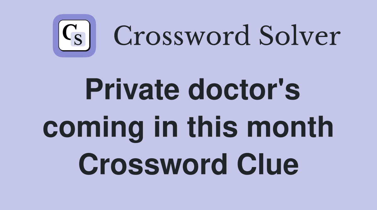 Private doctor's coming in this month Crossword Clue