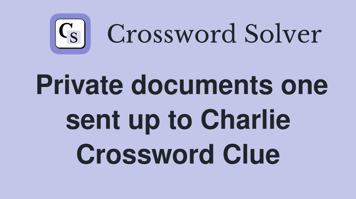 Private documents one sent up to Charlie Crossword Clue