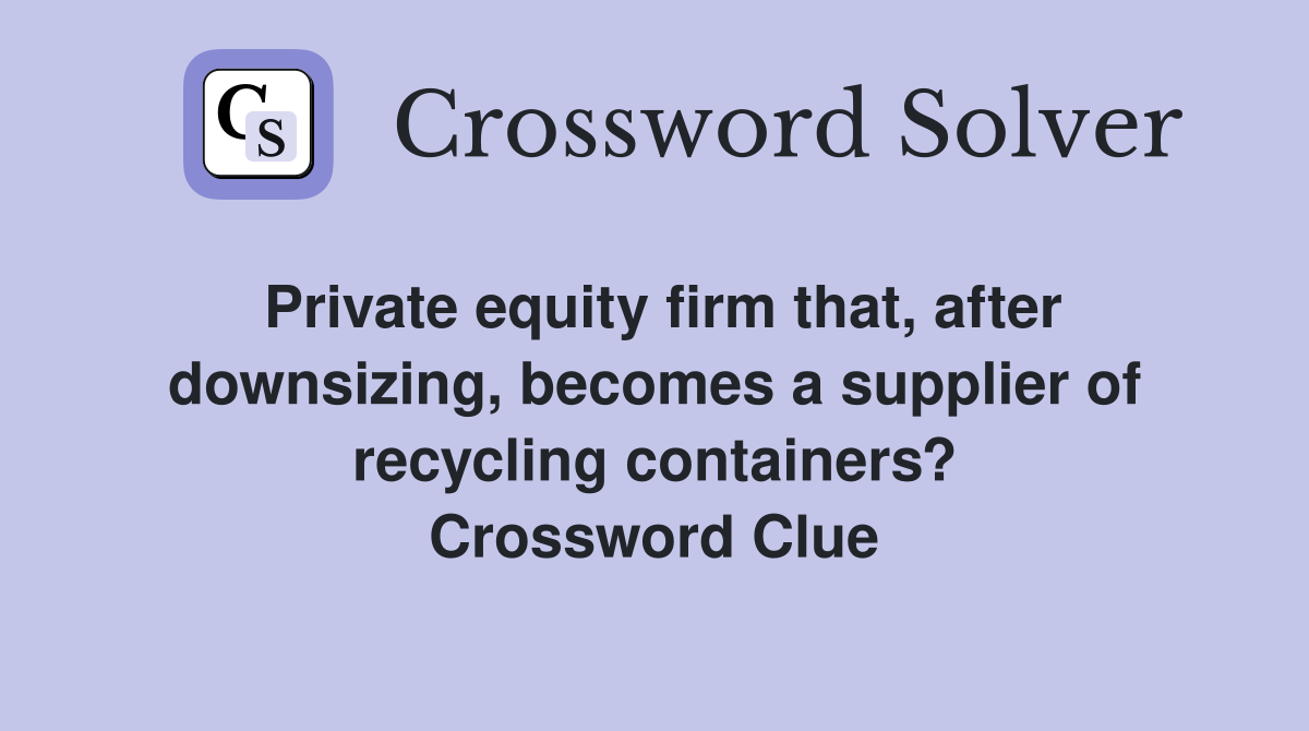 Private equity firm that, after downsizing, becomes a supplier of recycling containers? Crossword Clue
