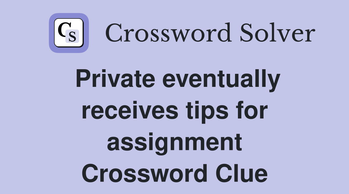 Private eventually receives tips for assignment Crossword Clue