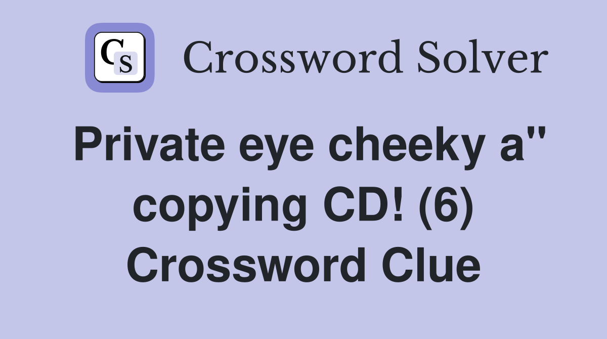 Private eye cheeky a" copying CD! (6) Crossword Clue