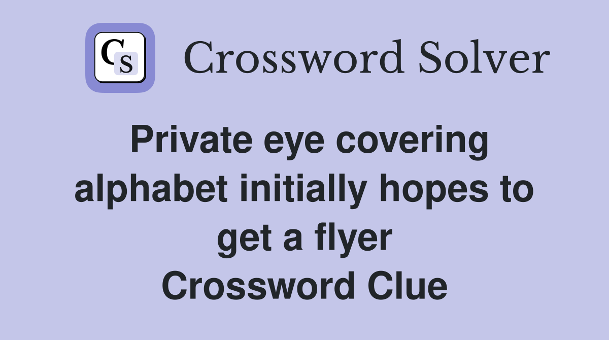 Private eye covering alphabet initially hopes to get a flyer Crossword Clue