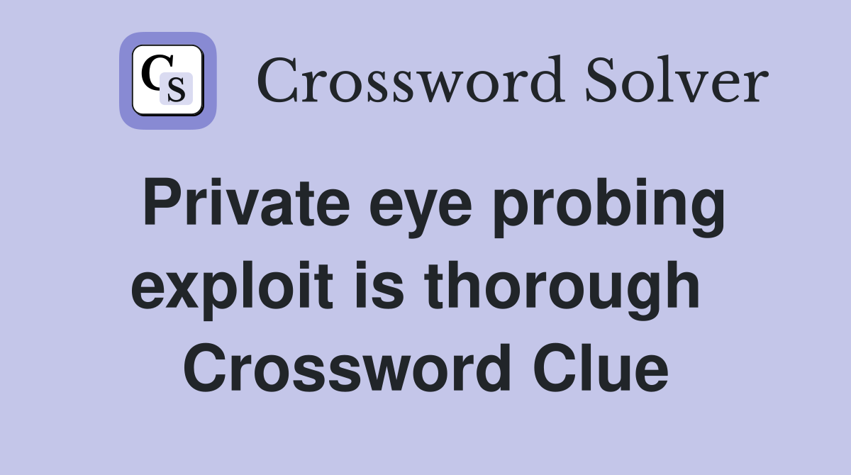 Private eye probing exploit is thorough  Crossword Clue