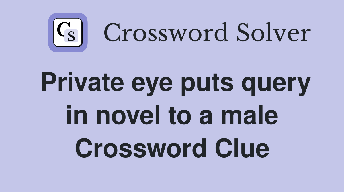 Private eye puts query in novel to a male Crossword Clue