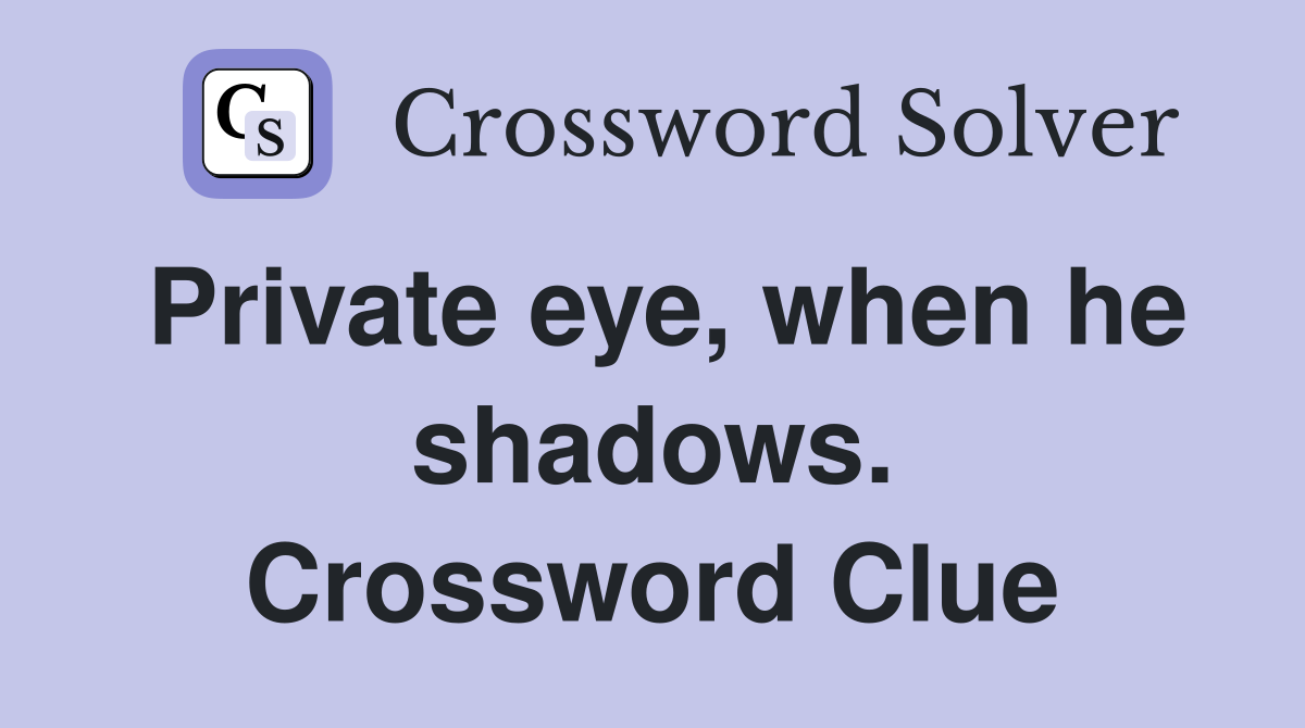 Private eye, when he shadows. Crossword Clue