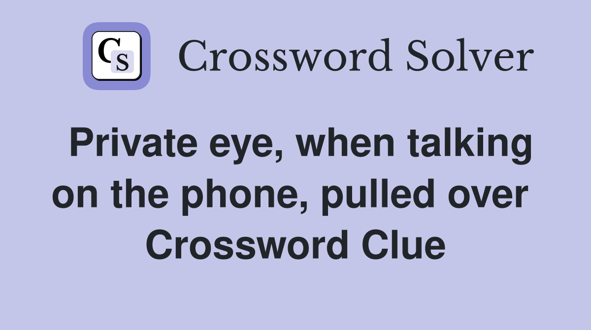 Private eye, when talking on the phone, pulled over  Crossword Clue