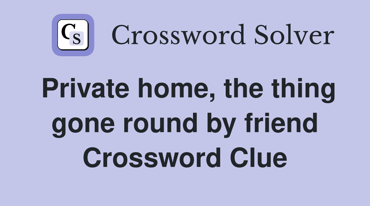 Private home, the thing gone round by friend Crossword Clue