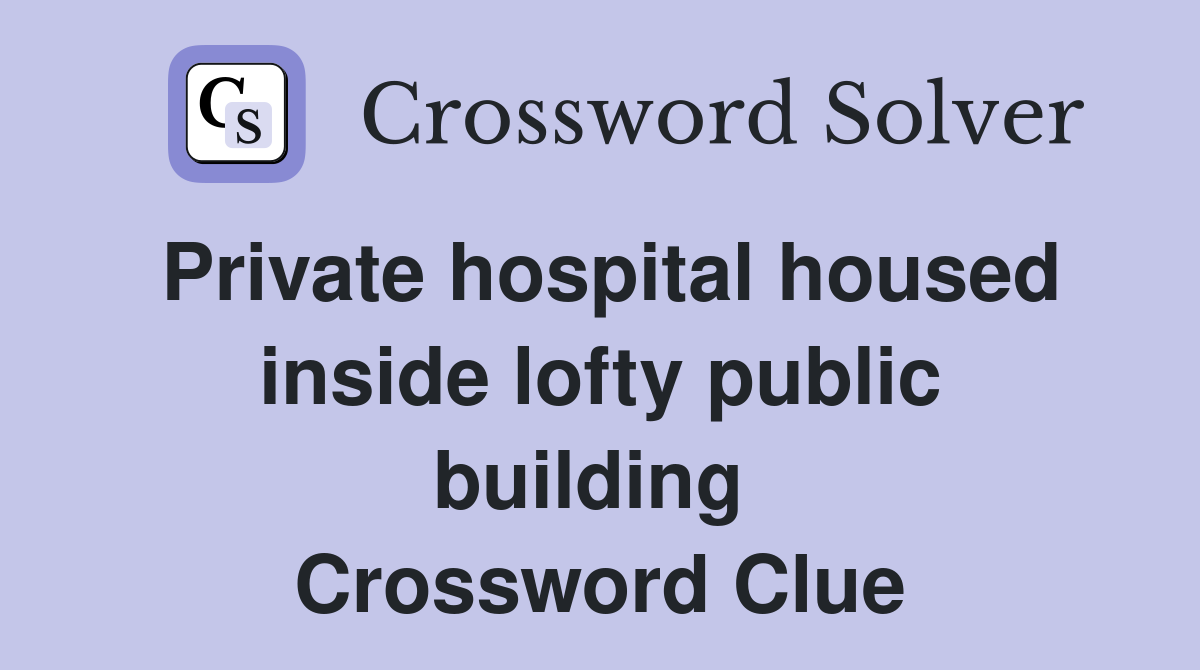Private hospital housed inside lofty public building  Crossword Clue