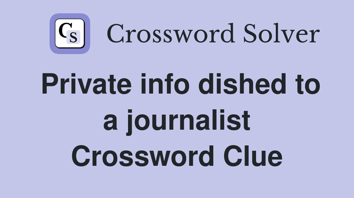 Private info dished to a journalist Crossword Clue