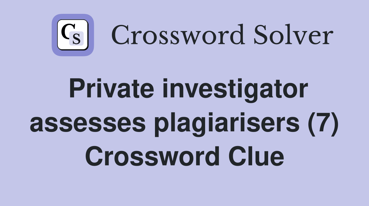 Private investigator assesses plagiarisers (7) Crossword Clue