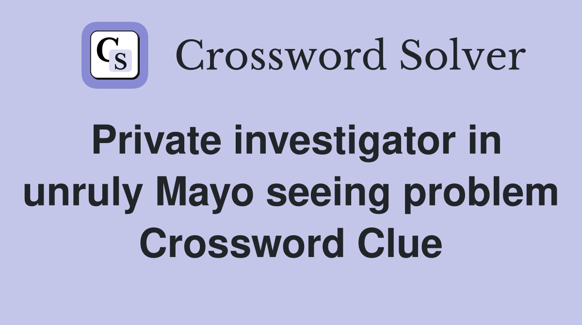 Private investigator in unruly Mayo seeing problem Crossword Clue