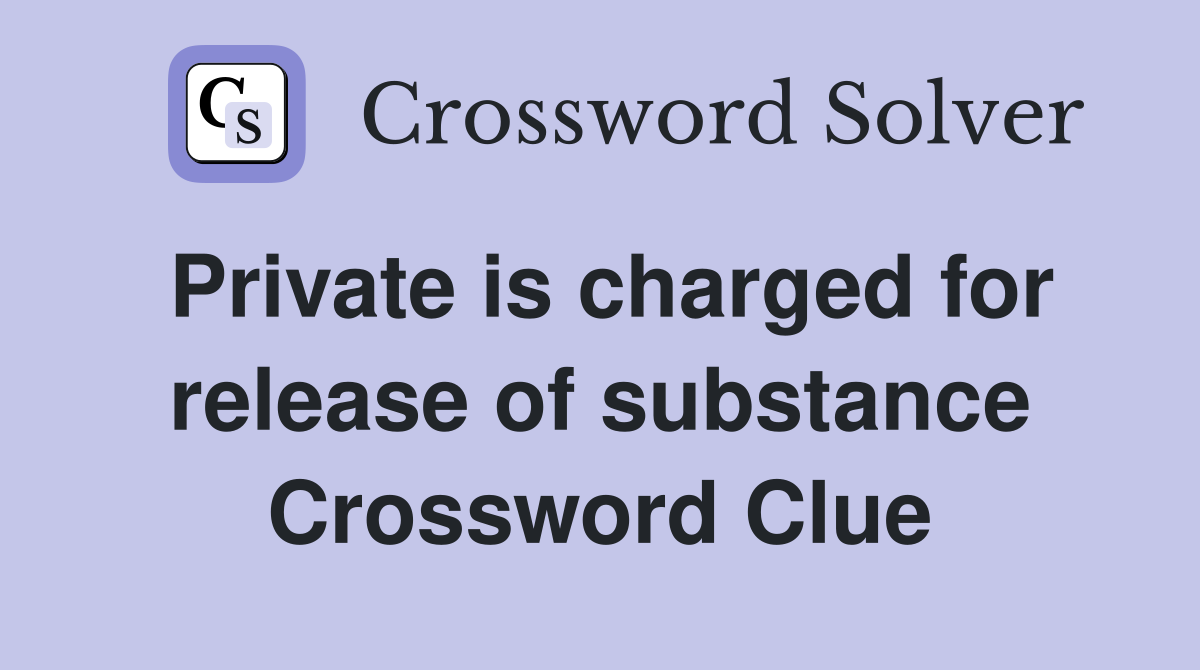 Private is charged for release of substance Crossword Clue