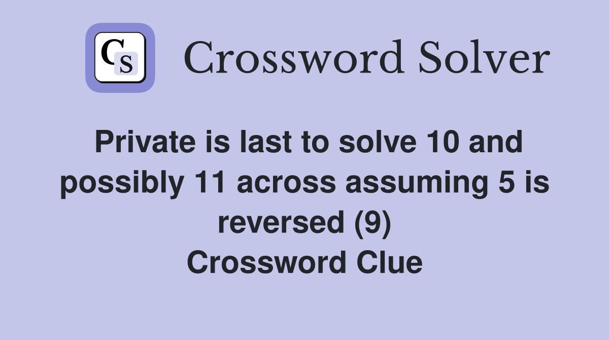 Private is last to solve 10 and possibly 11 across assuming 5 is reversed (9) Crossword Clue