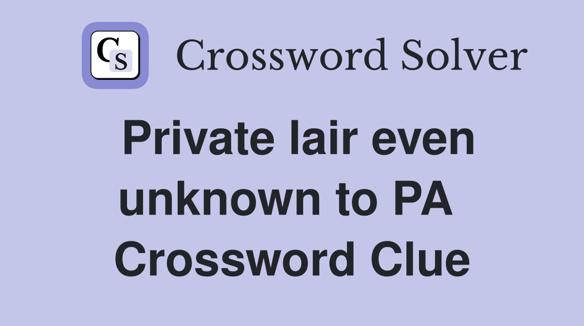 Private lair even unknown to PA  Crossword Clue