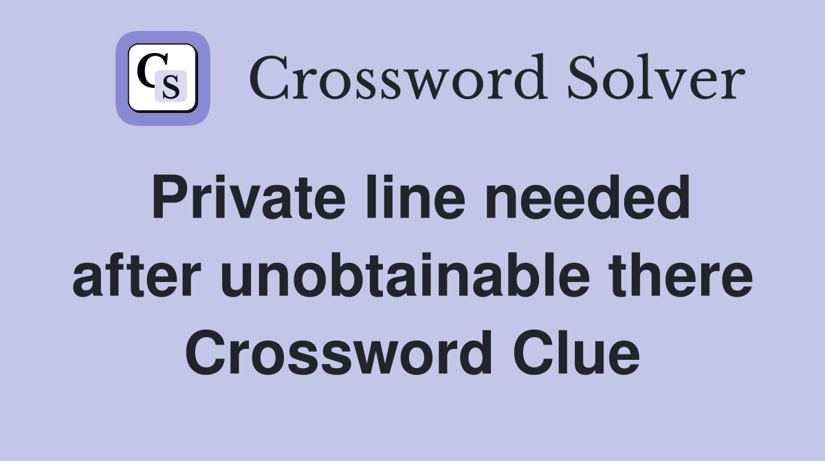 Private line needed after unobtainable there Crossword Clue