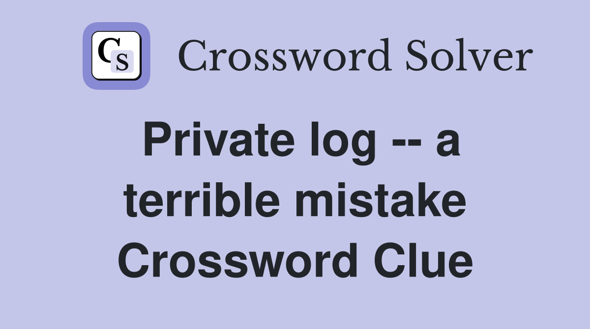 Private log -- a terrible mistake Crossword Clue
