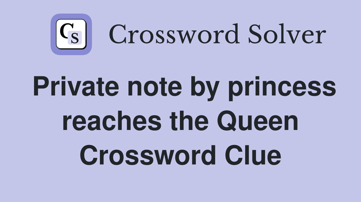 Private note by princess reaches the Queen Crossword Clue
