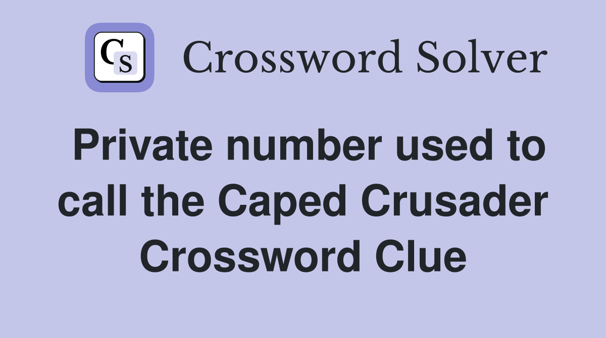 Private number used to call the Caped Crusader Crossword Clue