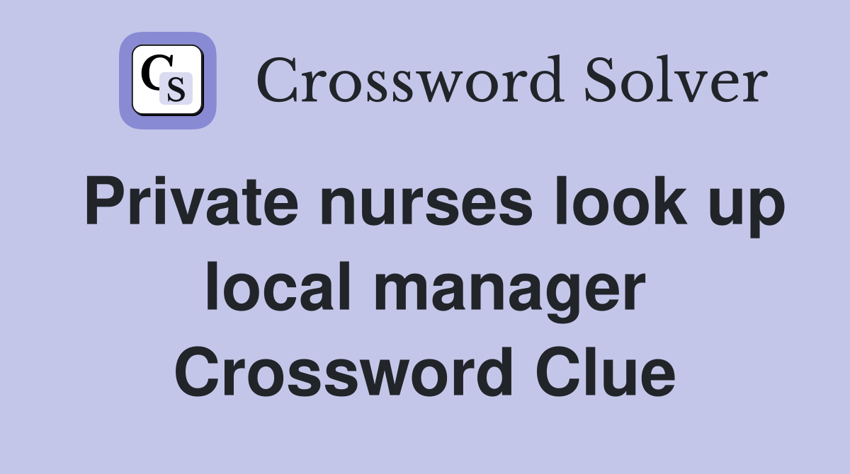 Private nurses look up local manager Crossword Clue