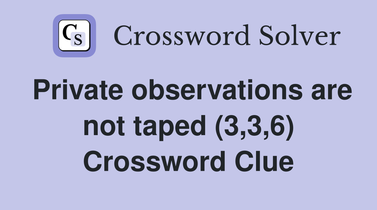 Private observations are not taped (3,3,6) Crossword Clue
