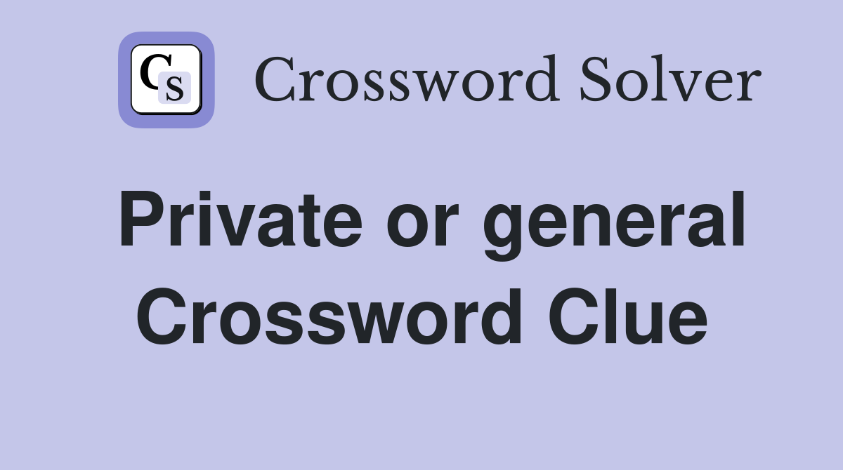 Private or general Crossword Clue