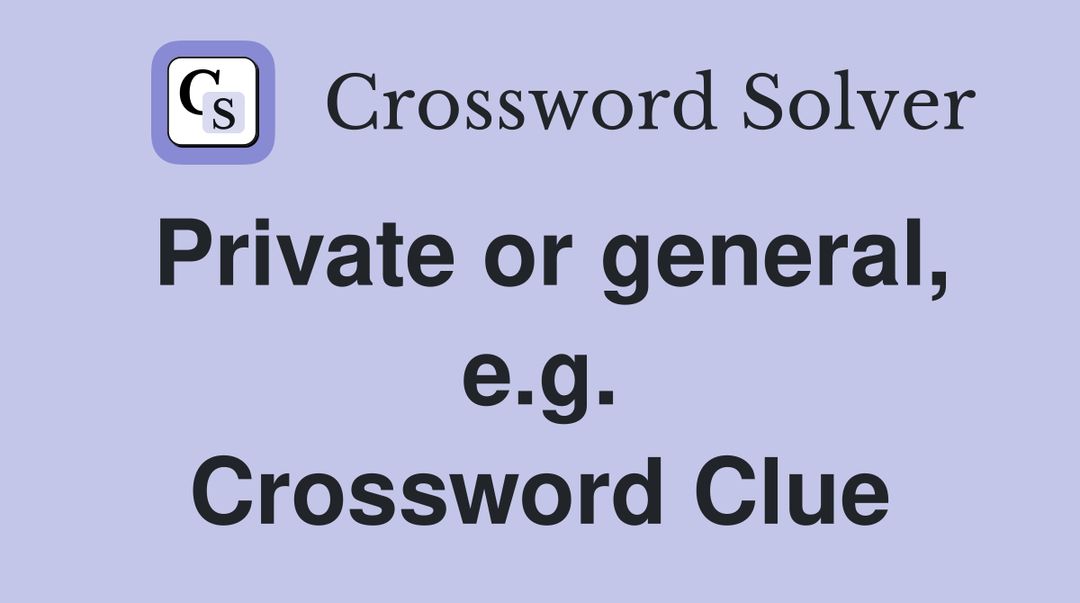 Private or general, e.g. Crossword Clue