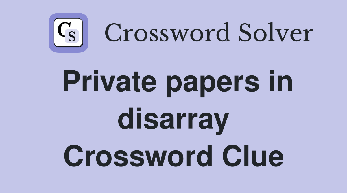 Private papers in disarray Crossword Clue