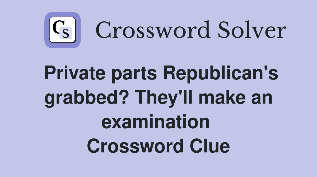 Private parts Republican's grabbed? They'll make an examination  Crossword Clue