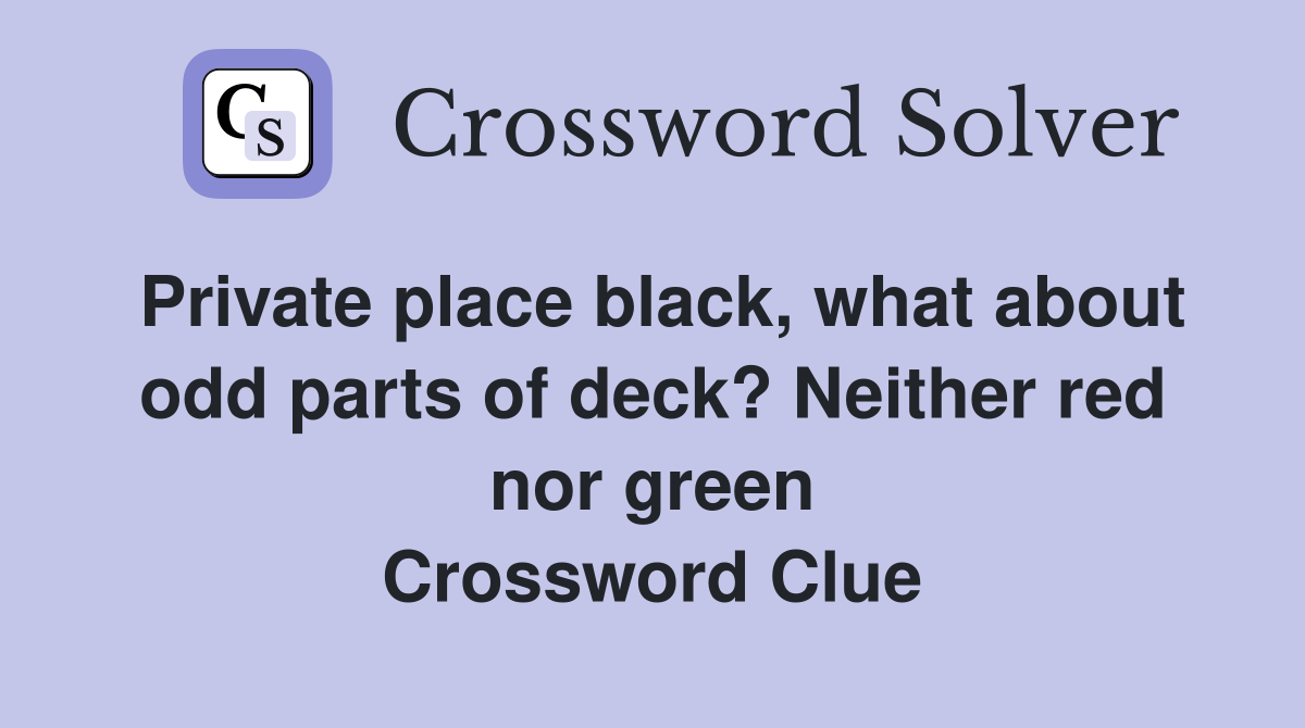 Private place black, what about odd parts of deck? Neither red nor green Crossword Clue
