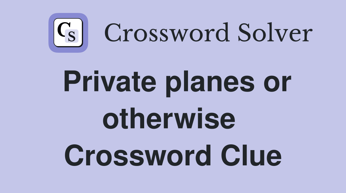 Private planes or otherwise  Crossword Clue