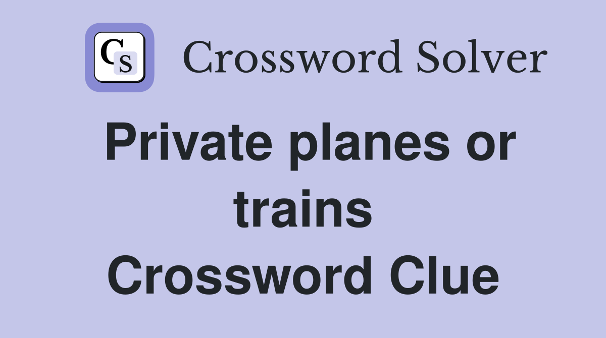Private planes or trains Crossword Clue