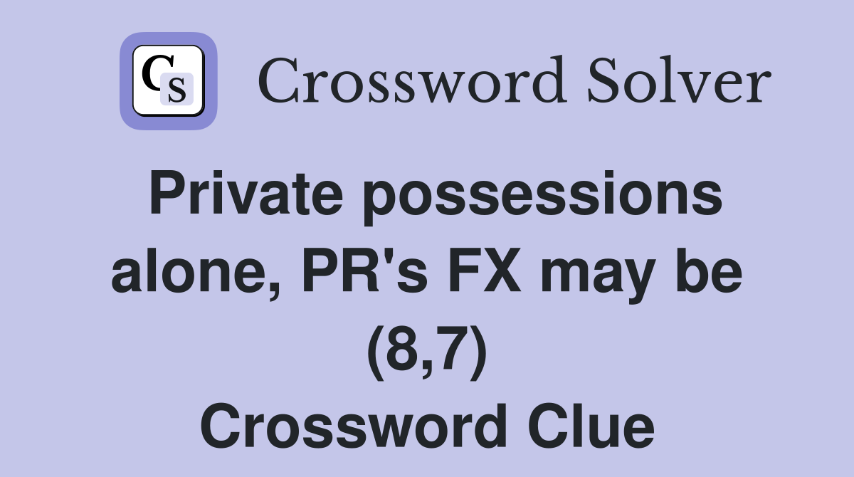 Private possessions alone, PR's FX may be (8,7) Crossword Clue