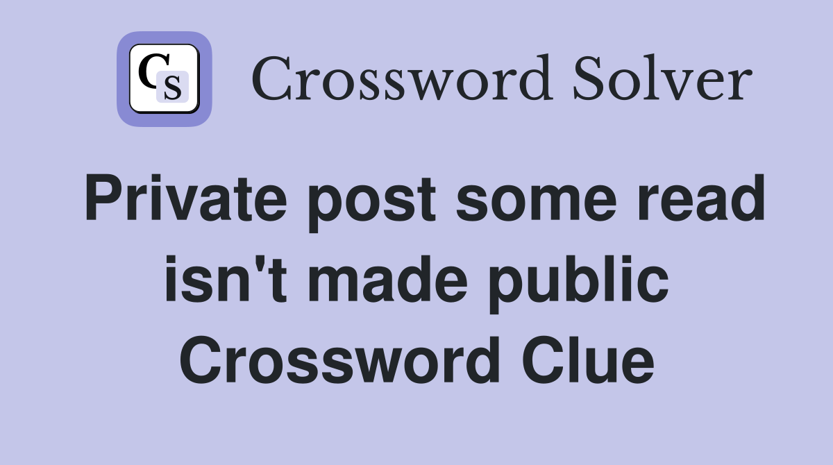 Private post some read isn't made public Crossword Clue