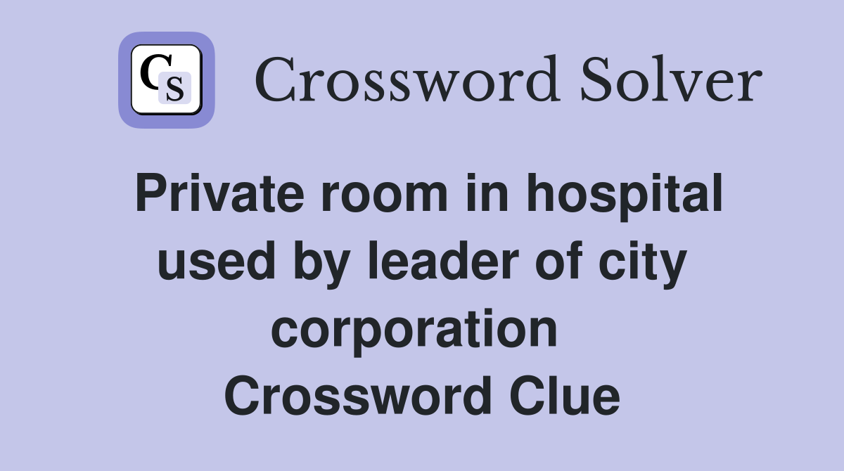 Private room in hospital used by leader of city corporation  Crossword Clue