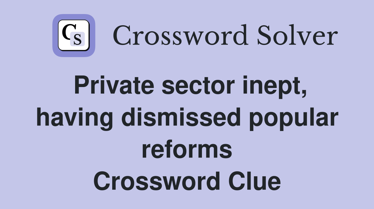 Private sector inept, having dismissed popular reforms Crossword Clue