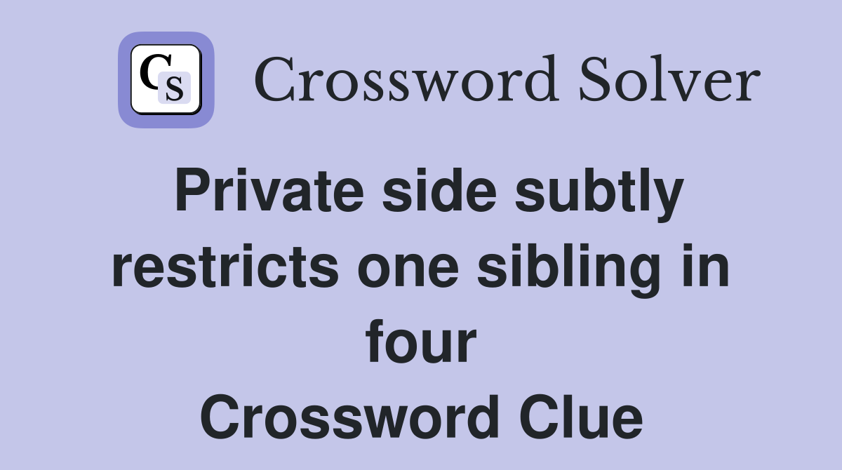 Private side subtly restricts one sibling in four Crossword Clue