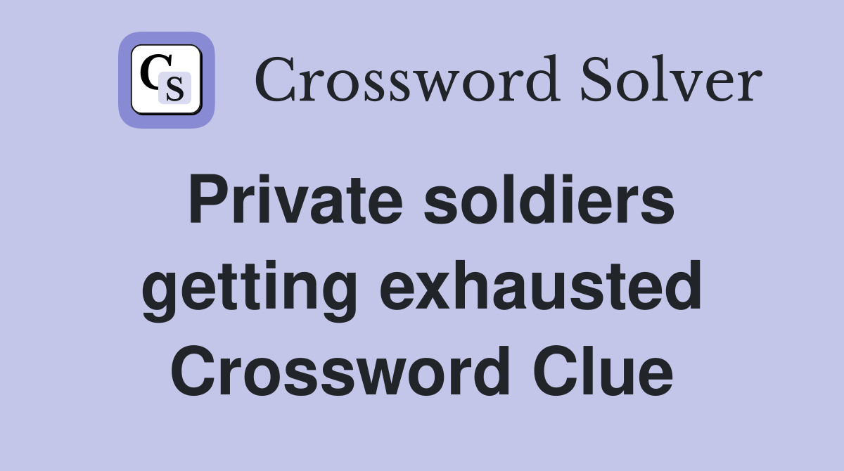 Private soldiers getting exhausted Crossword Clue