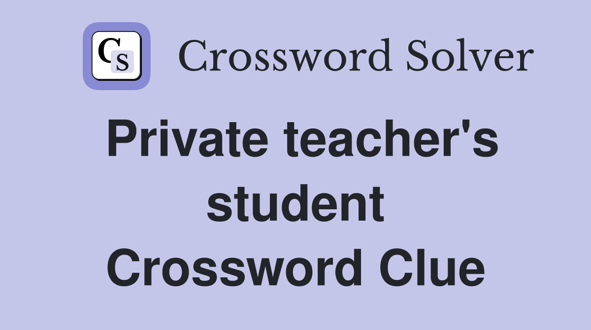 Private teacher's student Crossword Clue