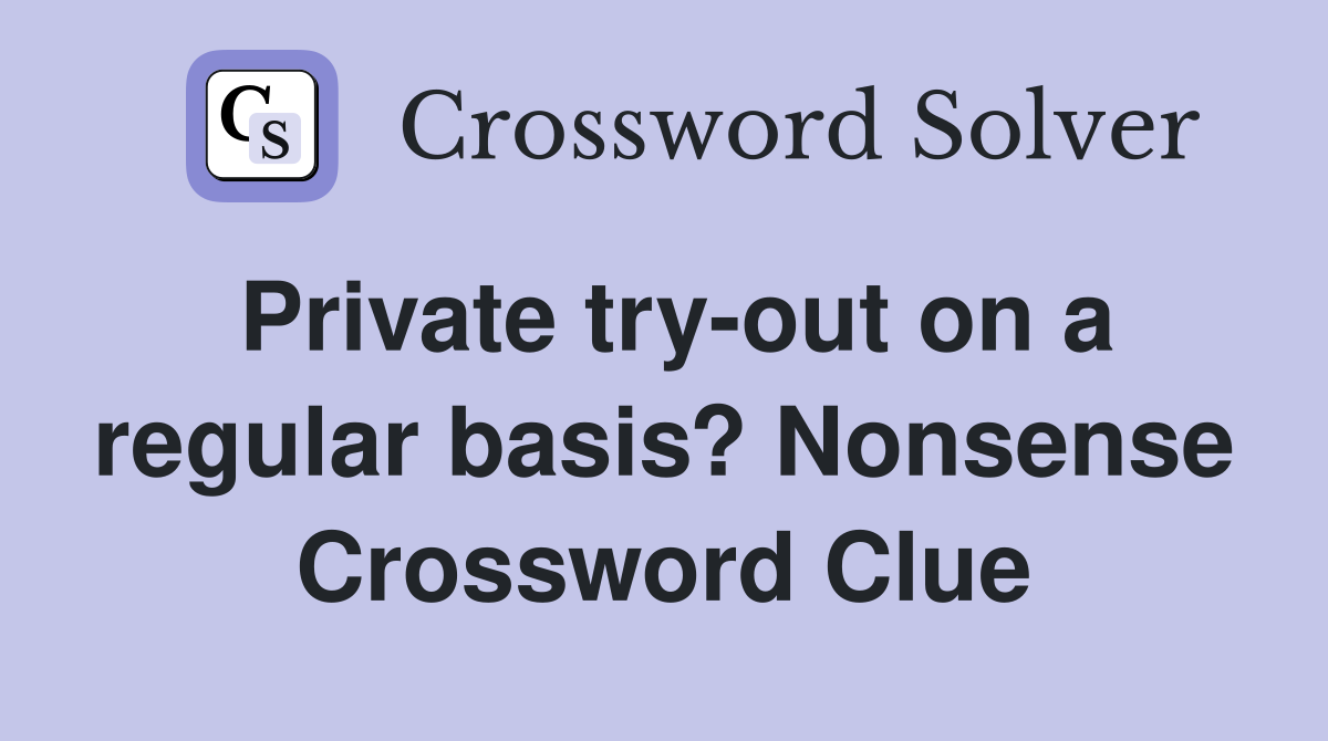 Private try-out on a regular basis? Nonsense Crossword Clue