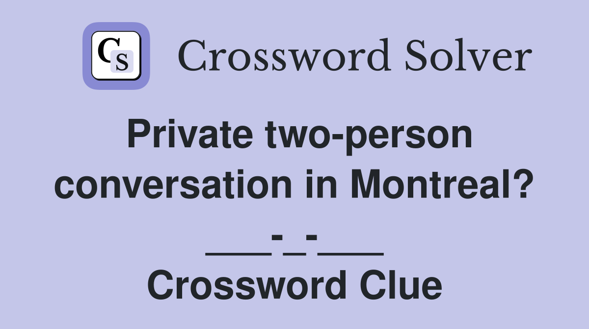 Private two-person conversation in Montreal? ___-_-___ Crossword Clue
