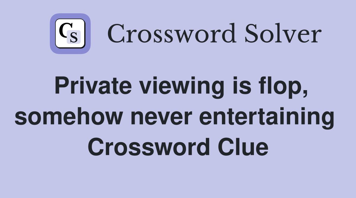 Private viewing is flop, somehow never entertaining  Crossword Clue