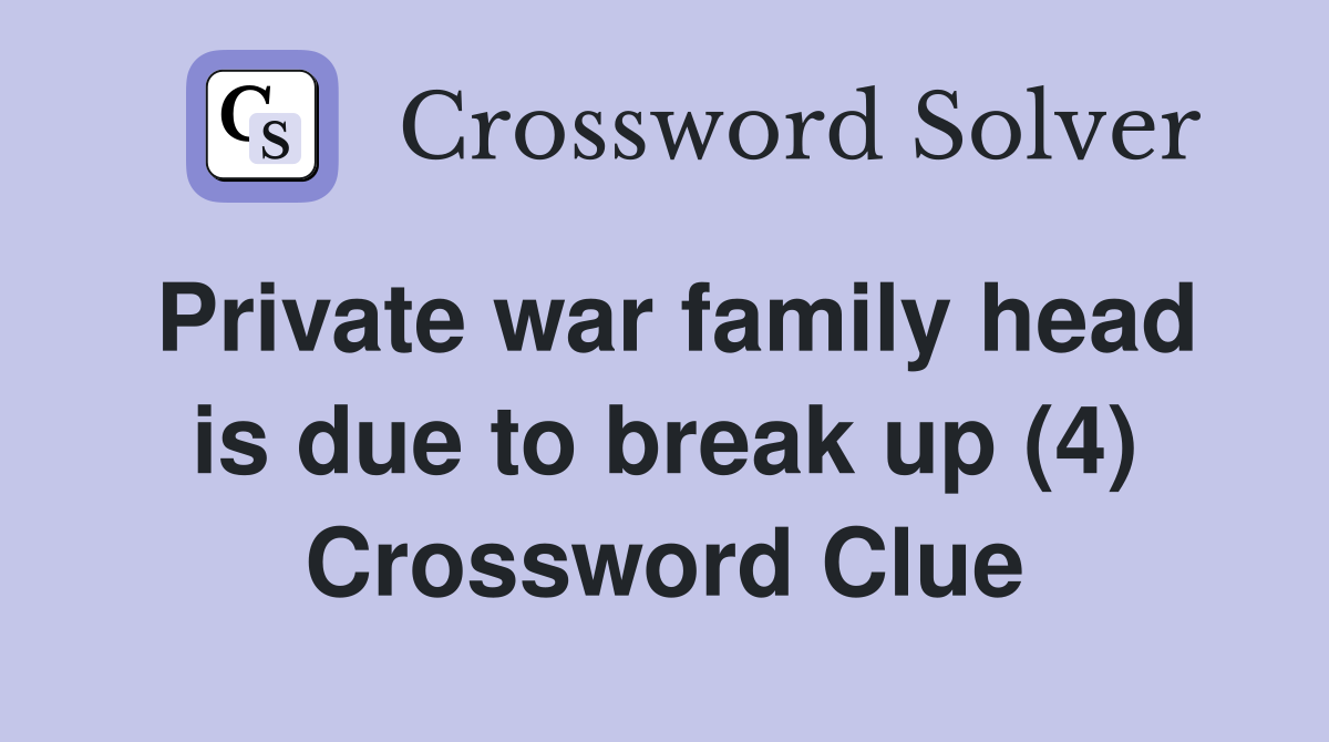 Private war family head is due to break up (4) Crossword Clue
