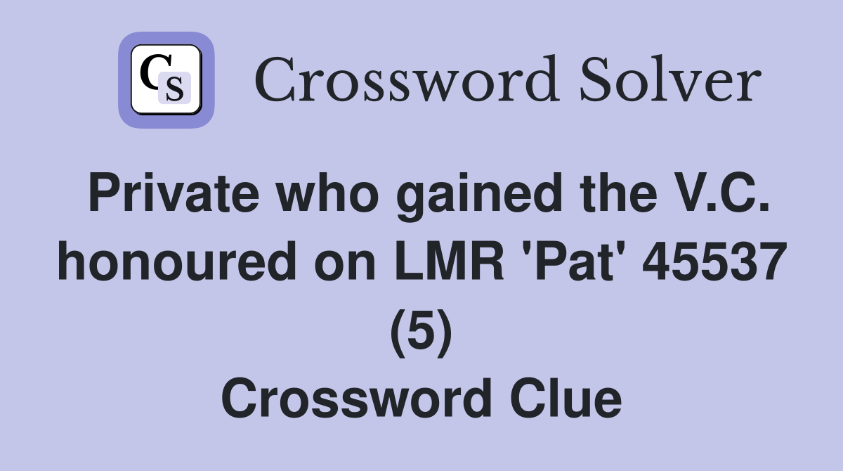 Private who gained the V.C. honoured on LMR 'Pat' 45537 (5) Crossword Clue