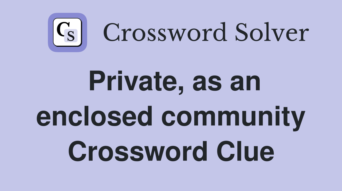 Private, as an enclosed community Crossword Clue