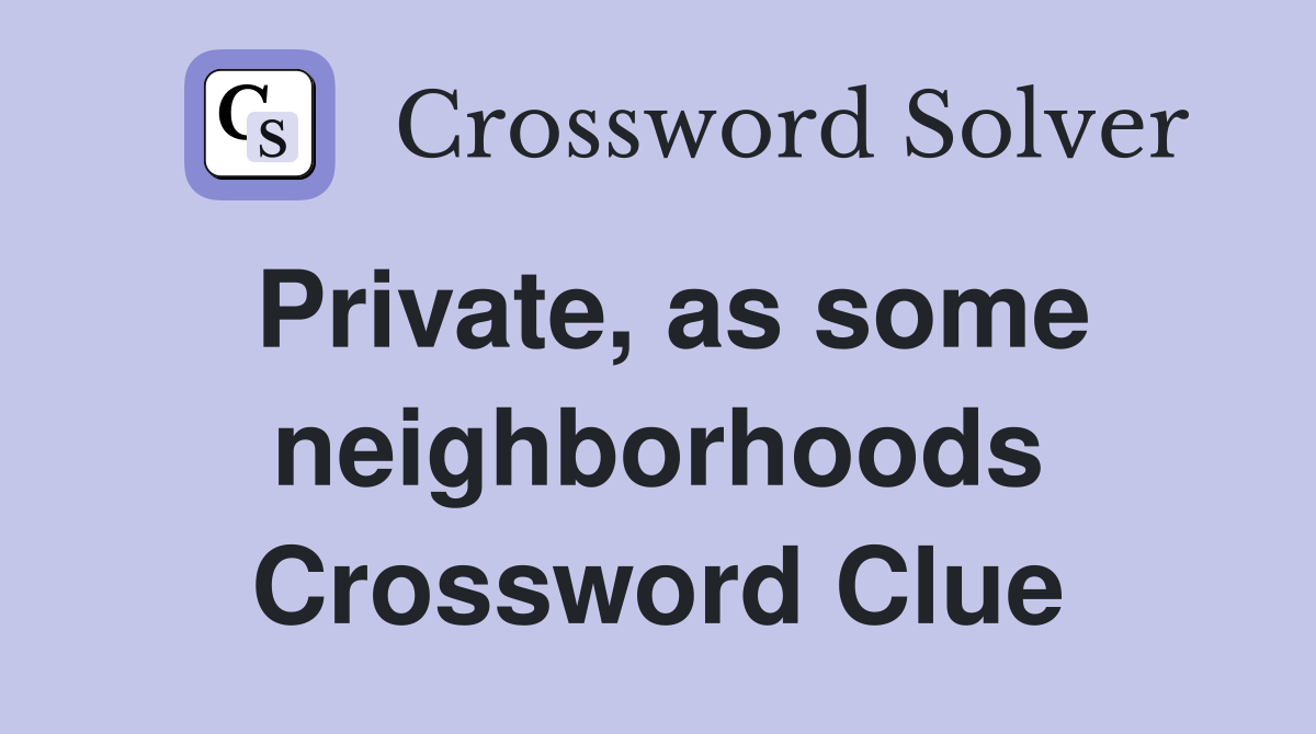 Private, as some neighborhoods Crossword Clue