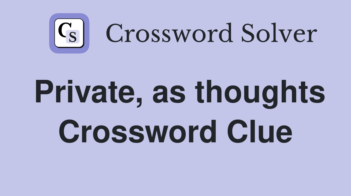 Private, as thoughts Crossword Clue