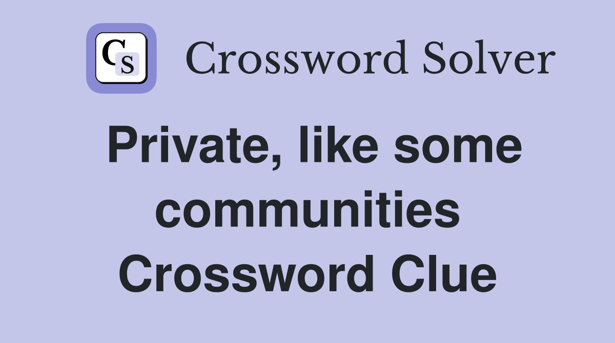 Private, like some communities Crossword Clue