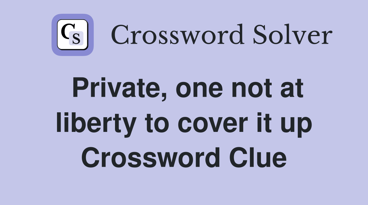 Private, one not at liberty to cover it up Crossword Clue
